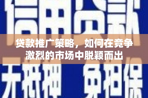 玉门贷款推广策略，如何在竞争激烈的市场中脱颖而出