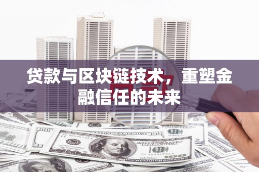云浮贷款与区块链技术，重塑金融信任的未来