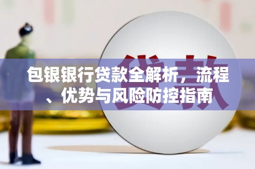 二林包银银行贷款全解析，流程、优势与风险防控指南