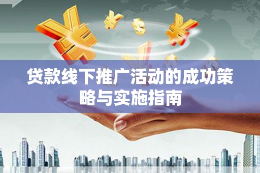 盖州贷款线下推广活动的成功策略与实施指南