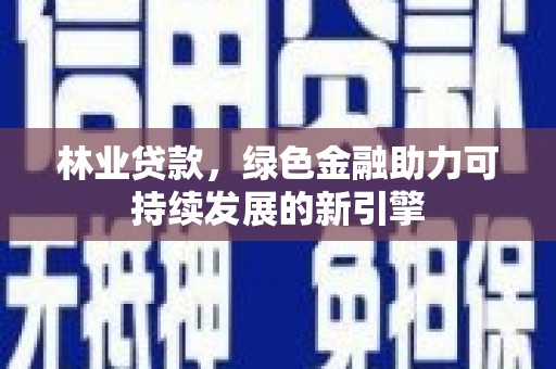 东方林业贷款，绿色金融助力可持续发展的新引擎