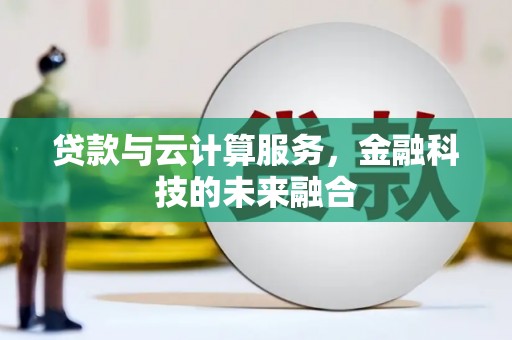 梅州贷款与云计算服务，金融科技的未来融合