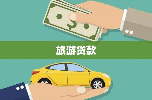 光山旅游贷款 光山旅游贷款