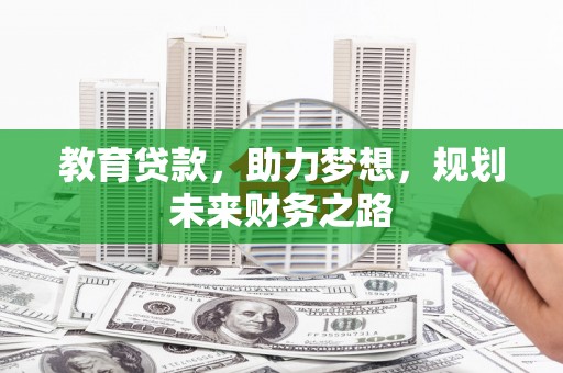 兴县教育贷款，助力梦想，规划未来财务之路