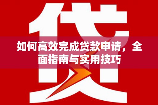 坦洲如何高效完成贷款申请，全面指南与实用技巧