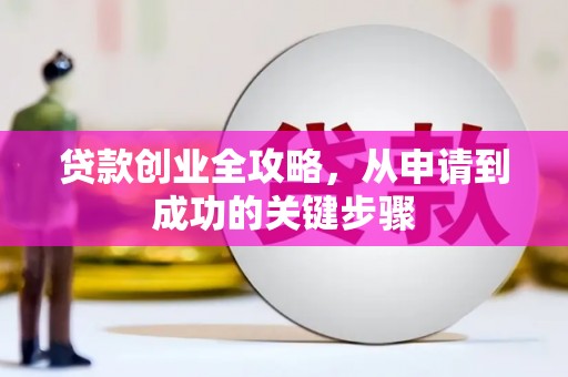 溪州贷款创业全攻略，从申请到成功的关键步骤