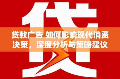 茂县贷款广告 如何影响现代消费决策，深度分析与策略建议