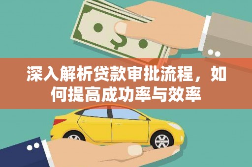 西安深入解析贷款审批流程，如何提高成功率与效率