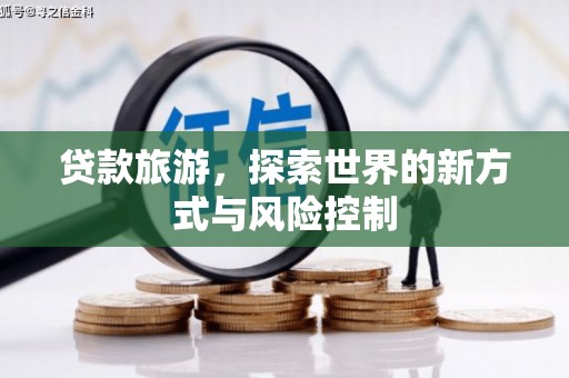 东安贷款旅游，探索世界的新方式与风险控制