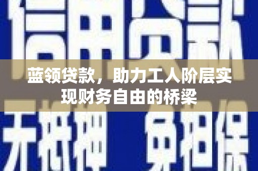 丰宁蓝领贷款，助力工人阶层实现财务自由的桥梁