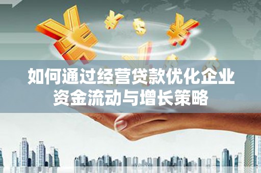 榆树如何通过经营贷款优化企业资金流动与增长策略