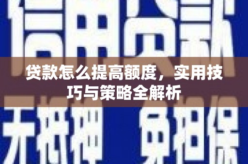 天津贷款怎么提高额度，实用技巧与策略全解析