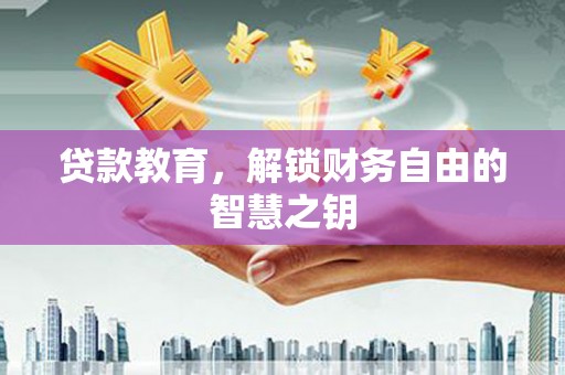 汉川贷款教育，解锁财务自由的智慧之钥