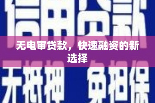 惠东无电审贷款，快速融资的新选择