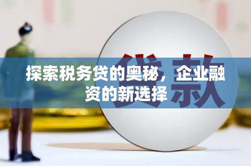 沁源探索税务贷的奥秘，企业融资的新选择