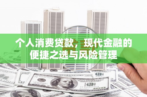 伽师个人消费贷款，现代金融的便捷之选与风险管理