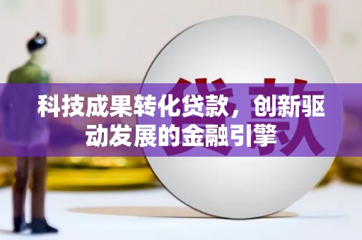 学甲科技成果转化贷款，创新驱动发展的金融引擎