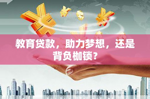 惠济教育贷款，助力梦想，还是背负枷锁？