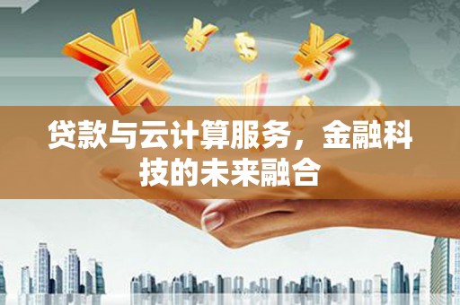 弥陀贷款与云计算服务，金融科技的未来融合
