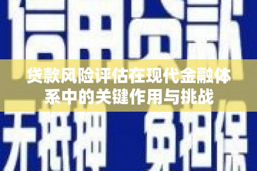 崇左贷款风险评估在现代金融体系中的关键作用与挑战