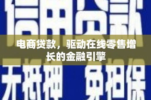 武义电商贷款，驱动在线零售增长的金融引擎