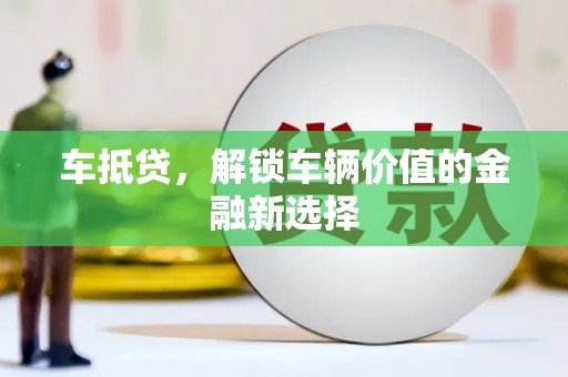 学甲车抵贷，解锁车辆价值的金融新选择