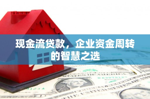 涧西现金流贷款，企业资金周转的智慧之选