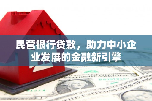 柳州民营银行贷款，助力中小企业发展的金融新引擎