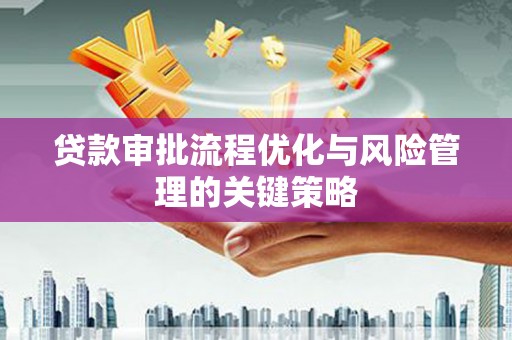 山上贷款审批流程优化与风险管理的关键策略