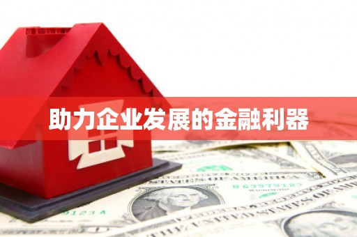 怀远助力企业发展的金融利器