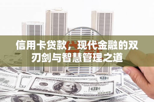 泸溪信用卡贷款，现代金融的双刃剑与智慧管理之道