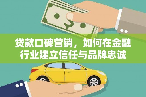 尖扎贷款口碑营销，如何在金融行业建立信任与品牌忠诚