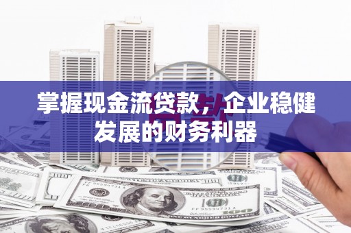 水富掌握现金流贷款，企业稳健发展的财务利器