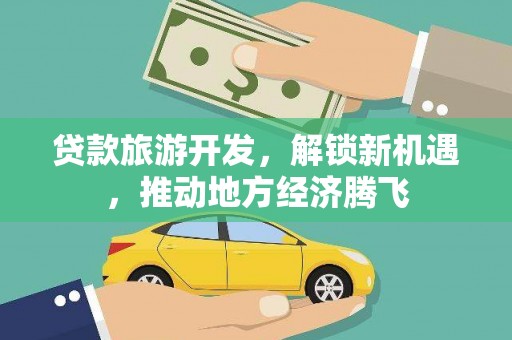 会理贷款旅游开发，解锁新机遇，推动地方经济腾飞