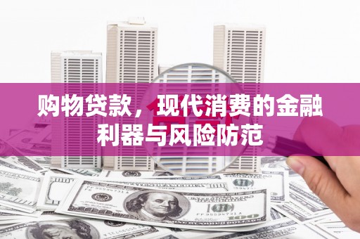 郧西购物贷款，现代消费的金融利器与风险防范