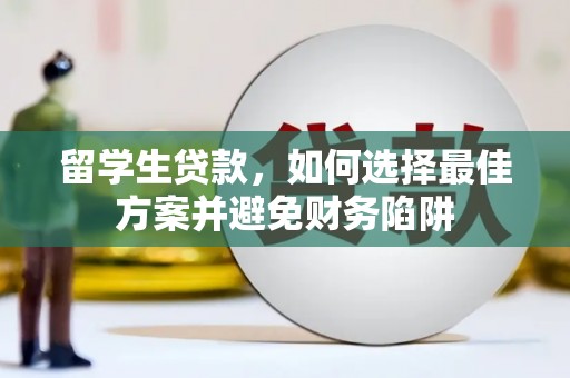 雄安新区留学生贷款，如何选择最佳方案并避免财务陷阱
