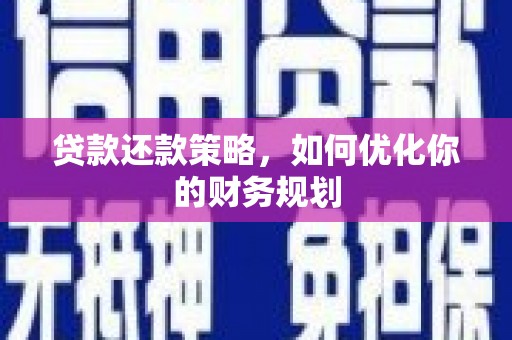 黔西贷款还款策略，如何优化你的财务规划