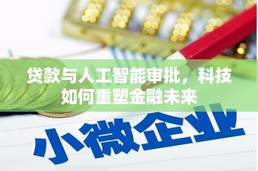 龙岗贷款与人工智能审批，科技如何重塑金融未来