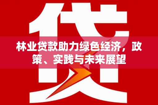 温岭林业贷款助力绿色经济，政策、实践与未来展望