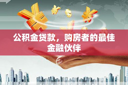 章丘公积金贷款，购房者的最佳金融伙伴