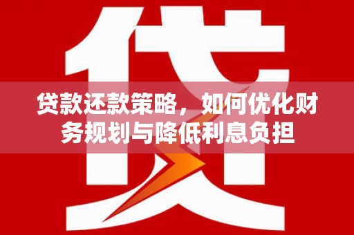 平潭贷款还款策略，如何优化财务规划与降低利息负担