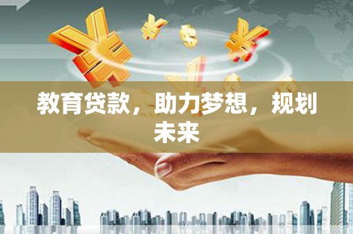 青阳教育贷款，助力梦想，规划未来