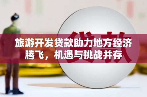 城厢旅游开发贷款助力地方经济腾飞，机遇与挑战并存