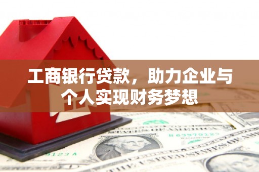 西青工商银行贷款，助力企业与个人实现财务梦想
