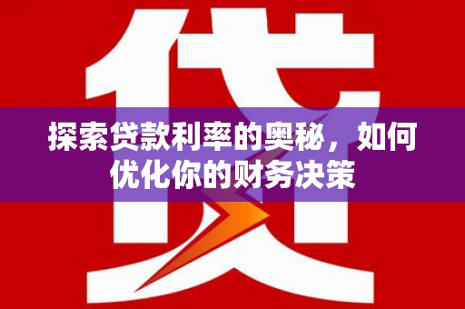 惠来探索贷款利率的奥秘，如何优化你的财务决策