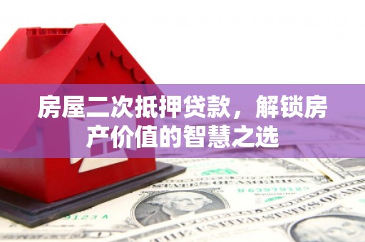 广汉房屋二次抵押贷款，解锁房产价值的智慧之选
