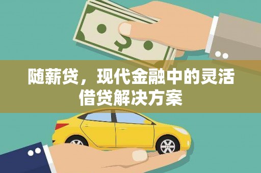 古县随薪贷，现代金融中的灵活借贷解决方案