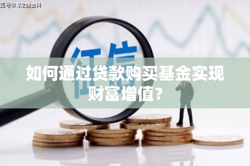 湖州如何通过贷款购买基金实现财富增值？