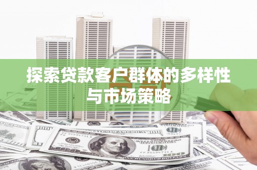 清丰探索贷款客户群体的多样性与市场策略