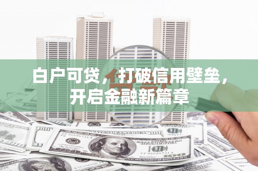 覃塘白户可贷，打破信用壁垒，开启金融新篇章